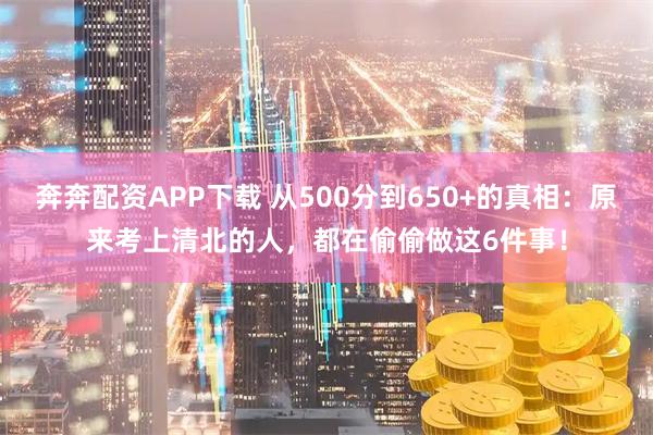 奔奔配资APP下载 从500分到650+的真相：原来考上清北的人，都在偷偷做这6件事！