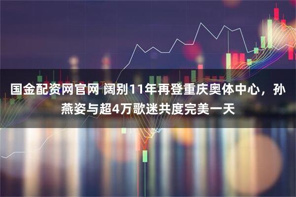 国金配资网官网 阔别11年再登重庆奥体中心，孙燕姿与超4万歌迷共度完美一天