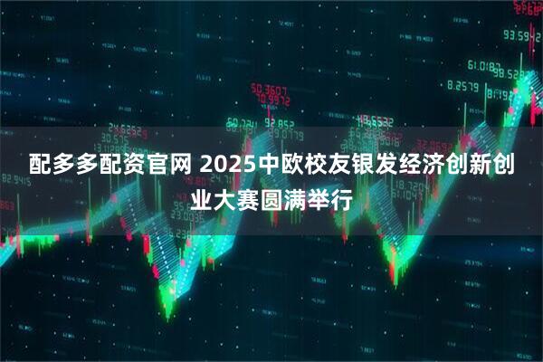 配多多配资官网 2025中欧校友银发经济创新创业大赛圆满举行
