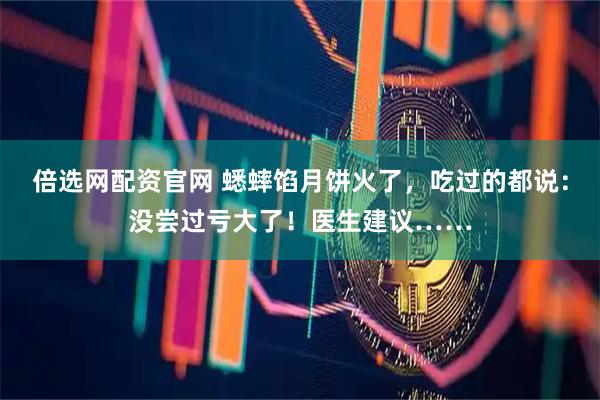 倍选网配资官网 蟋蟀馅月饼火了，吃过的都说：没尝过亏大了！医生建议……