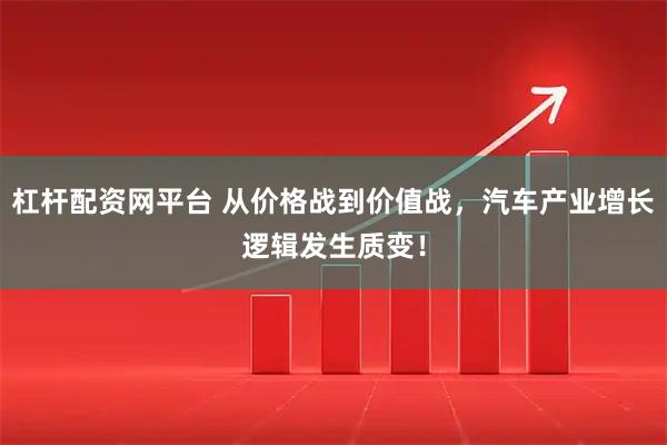 杠杆配资网平台 从价格战到价值战，汽车产业增长逻辑发生质变！
