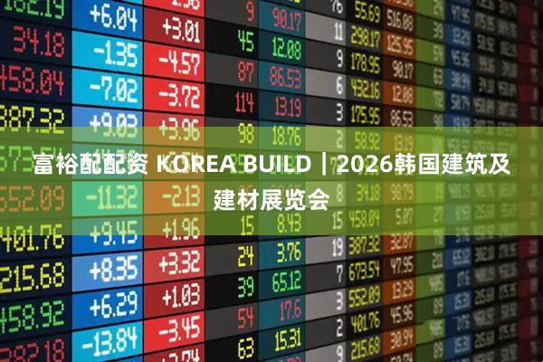 富裕配配资 KOREA BUILD｜2026韩国建筑及建材展览会