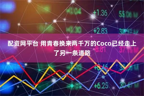 配资网平台 用青春换来两千万的Coco已经走上了另一条道路