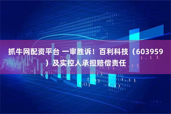 抓牛网配资平台 一审胜诉！百利科技（603959）及实控人承担赔偿责任