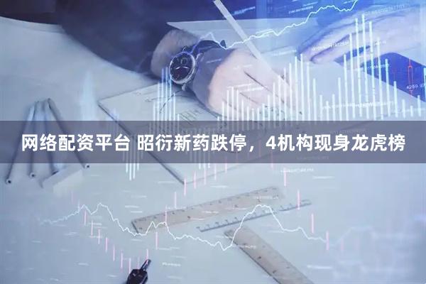 网络配资平台 昭衍新药跌停，4机构现身龙虎榜