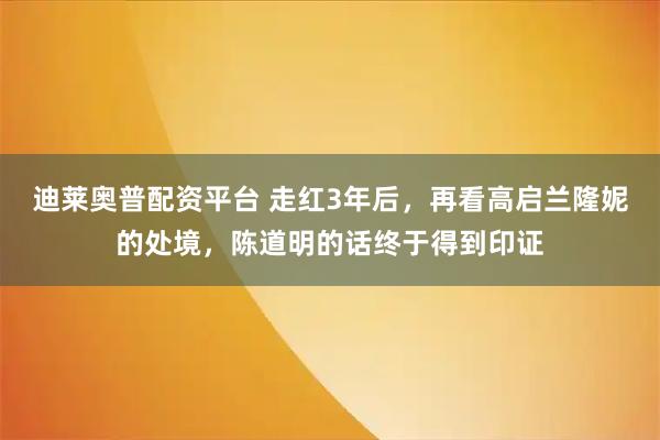 迪莱奥普配资平台 走红3年后，再看高启兰隆妮的处境，陈道明的话终于得到印证